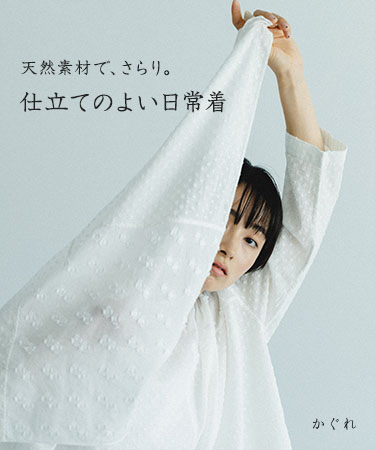 天然素材で、さらり。仕立てのよい日常着｜かぐれ