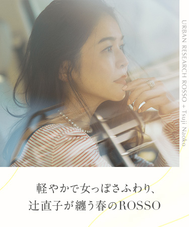 軽やかで女っぽさふわり、辻直子さんが纏う春のROSSO｜ROSSO